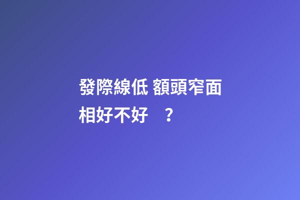 發際線低 額頭窄面相好不好？